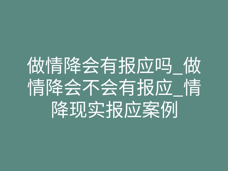 做情降会有报应吗_做情降会不会有报应_情降现实报应案例