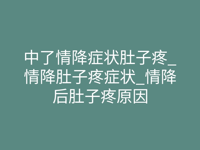 中了情降症状肚子疼_情降肚子疼症状_情降后肚子疼原因