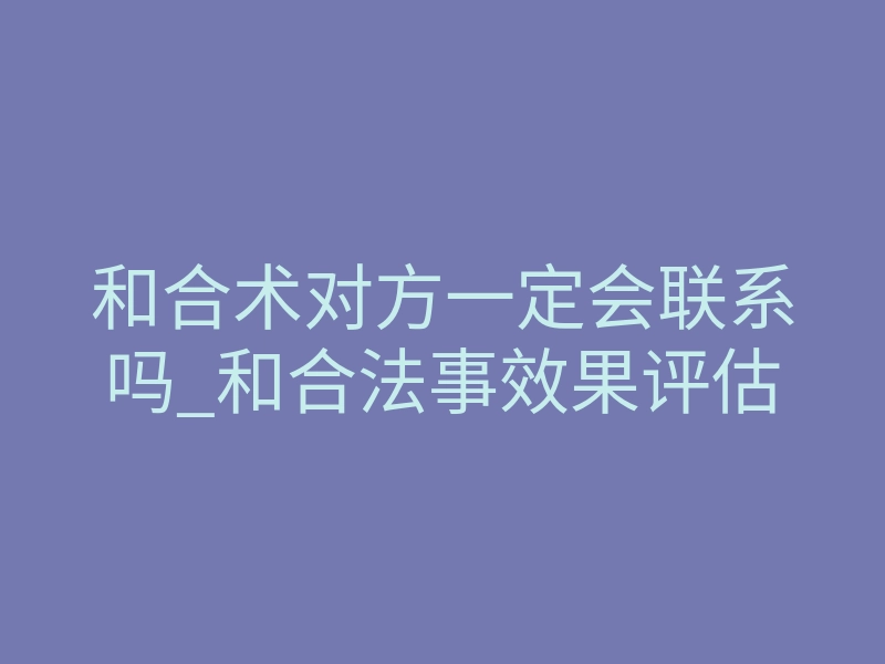 和合术对方一定会联系吗_和合法事效果评估