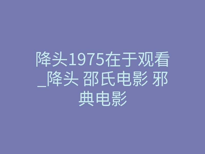 降头1975在于观看_降头 邵氏电影 邪典电影