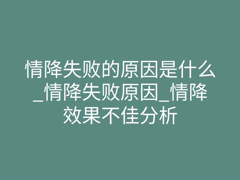 情降失败的原因是什么_情降失败原因_情降效果不佳分析
