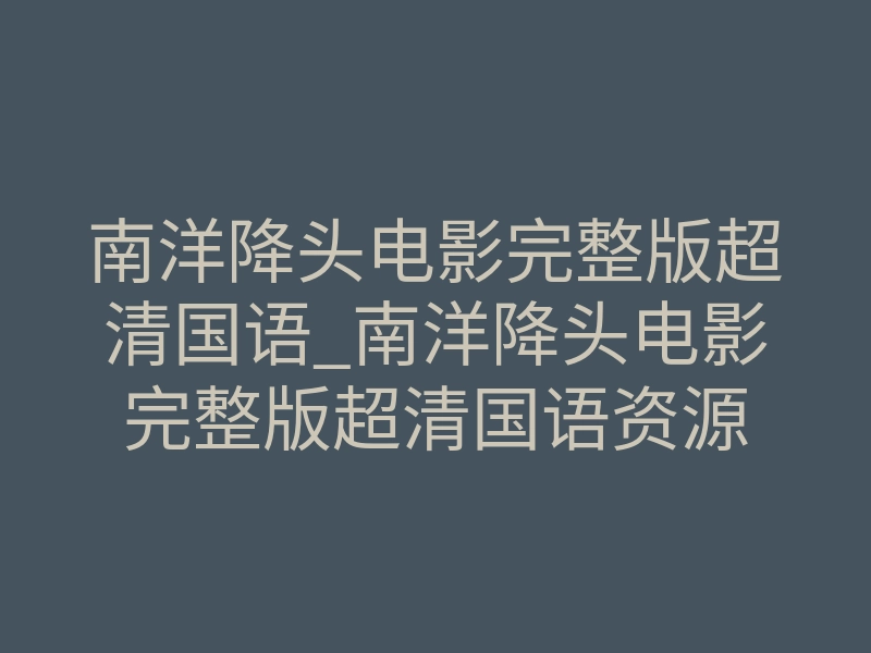 南洋降头电影完整版超清国语_南洋降头电影完整版超清国语资源