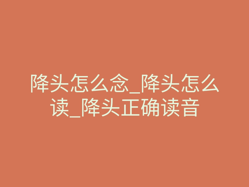 降头怎么念_降头怎么读_降头正确读音
