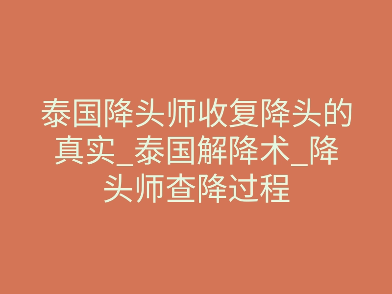 泰国降头师收复降头的真实_泰国解降术_降头师查降过程