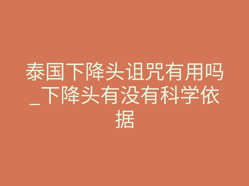 泰国下降头诅咒有用吗_下降头有没有科学依据