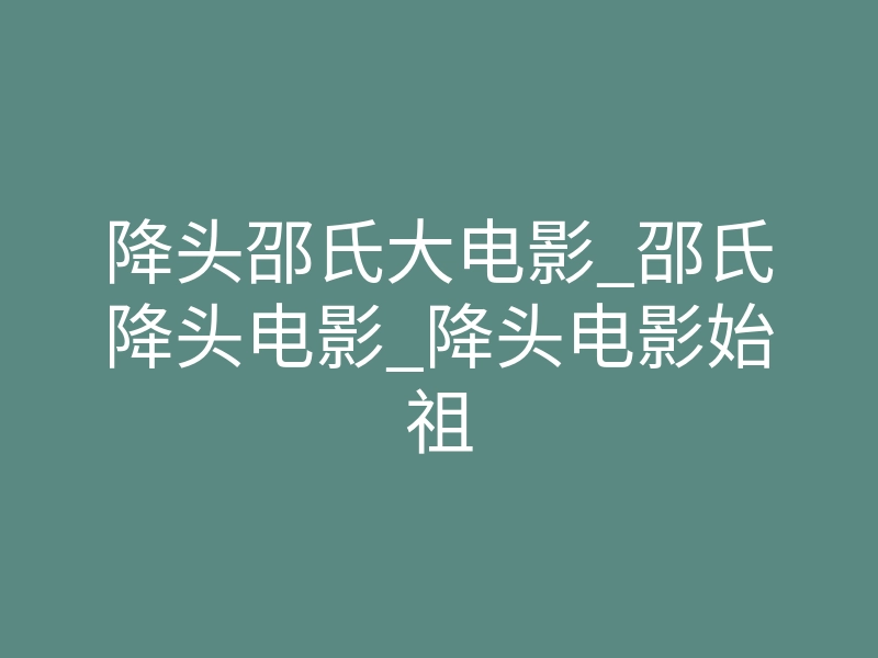 降头邵氏大电影_邵氏降头电影_降头电影始祖