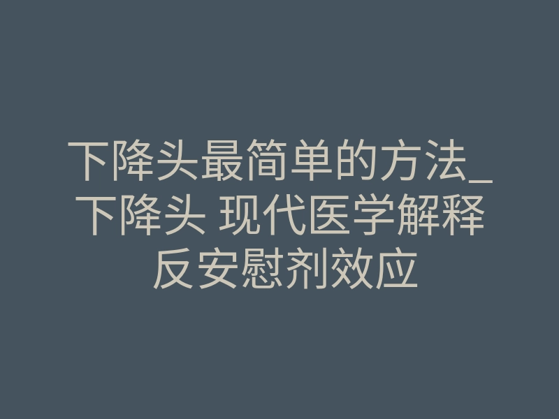 下降头最简单的方法_下降头 现代医学解释 反安慰剂效应