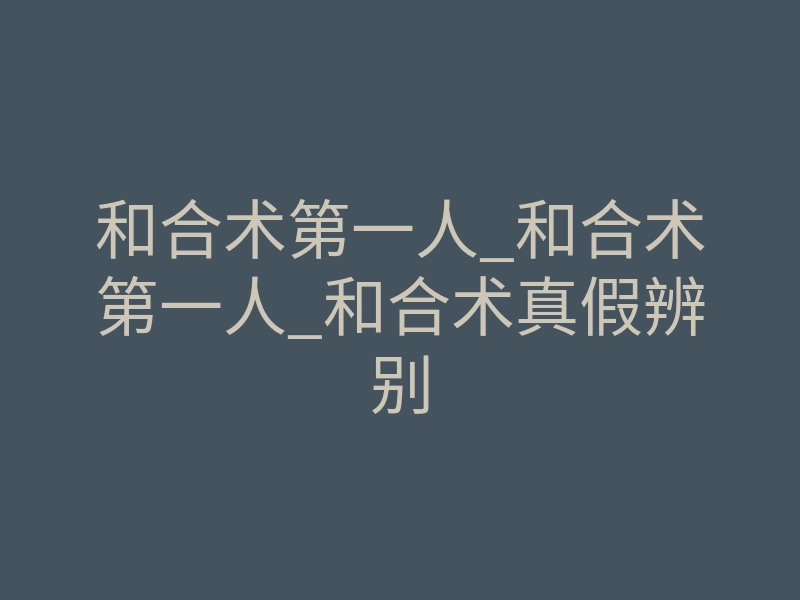 和合术第一人_和合术第一人_和合术真假辨别