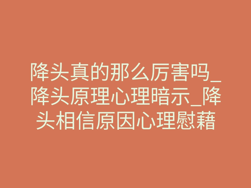 降头真的那么厉害吗_降头原理心理暗示_降头相信原因心理慰藉