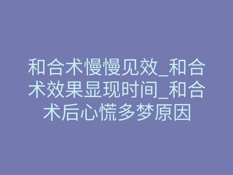 和合术慢慢见效_和合术效果显现时间_和合术后心慌多梦原因