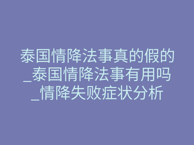 泰国情降法事真的假的_泰国情降法事有用吗_情降失败症状分析
