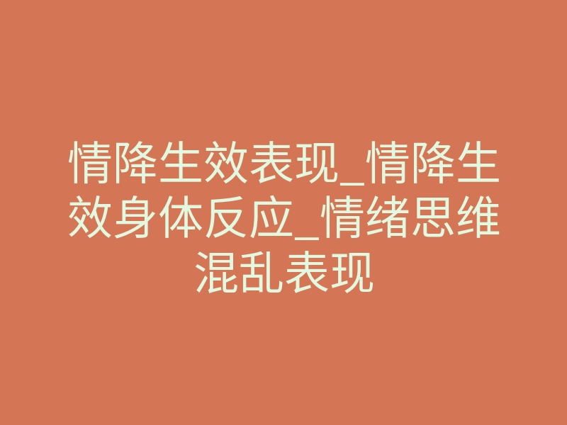 情降生效表现_情降生效身体反应_情绪思维混乱表现