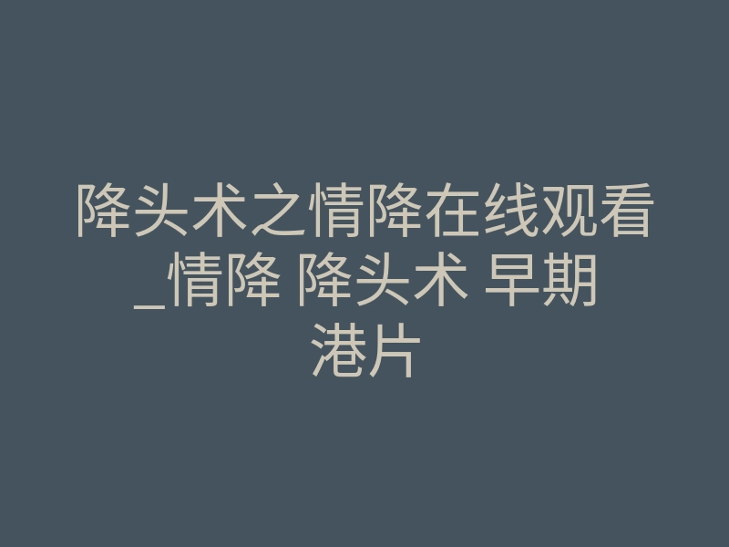降头术之情降在线观看_情降 降头术 早期港片