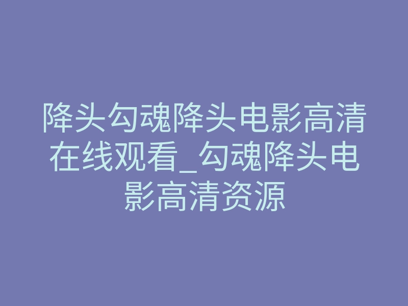 降头勾魂降头电影高清在线观看_勾魂降头电影高清资源