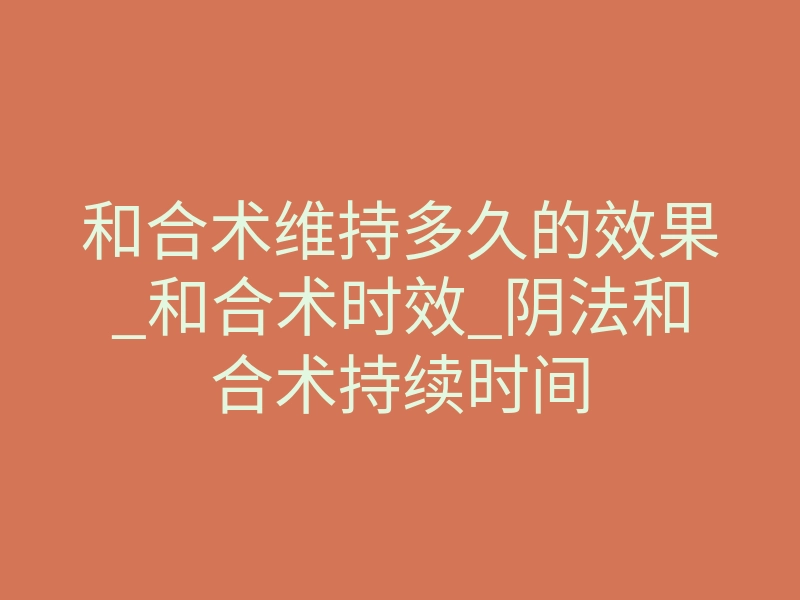 和合术维持多久的效果_和合术时效_阴法和合术持续时间