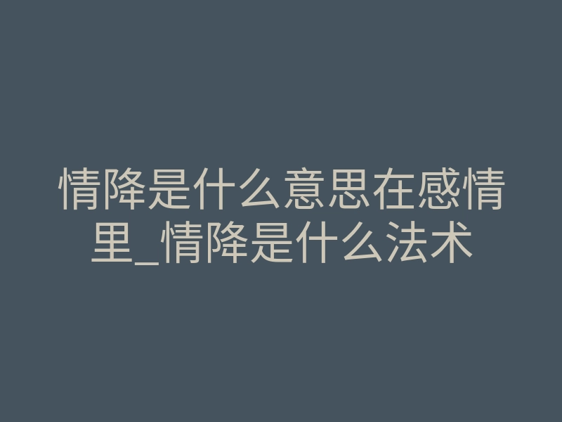 情降是什么意思在感情里_情降是什么法术