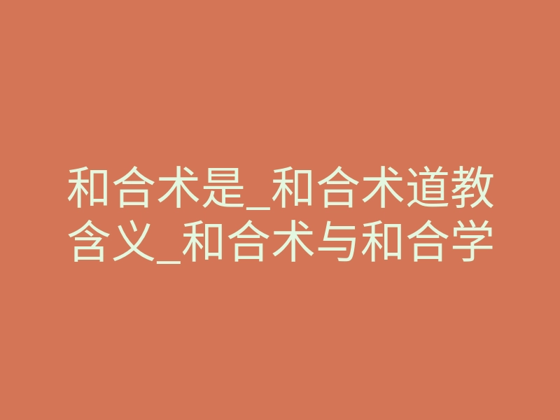 和合术是_和合术道教含义_和合术与和合学