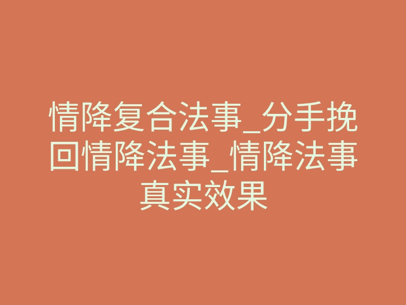 情降复合法事_分手挽回情降法事_情降法事真实效果