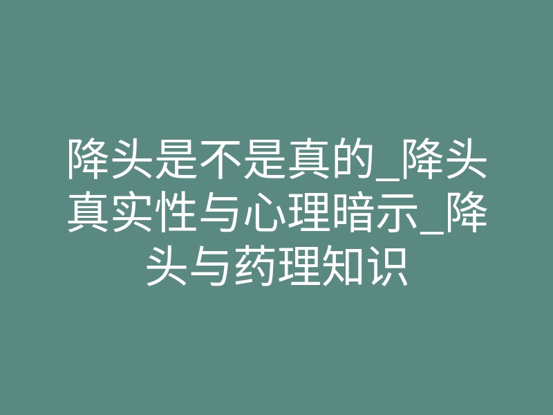 降头是不是真的_降头真实性与心理暗示_降头与药理知识