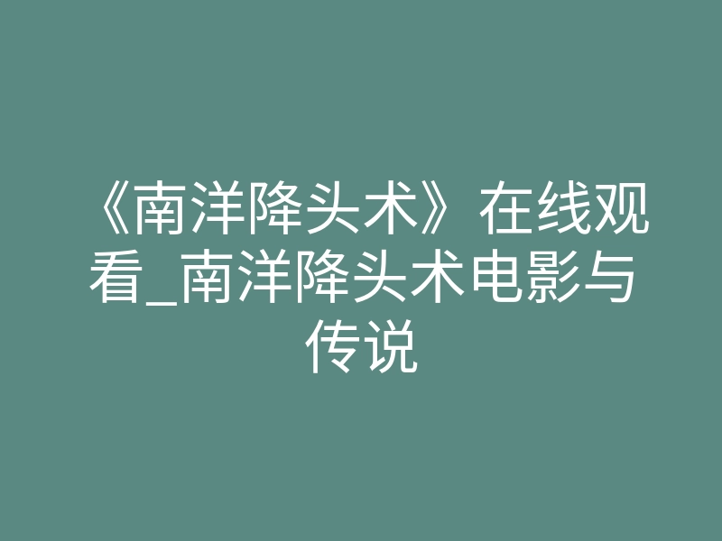 《南洋降头术》在线观看_南洋降头术电影与传说