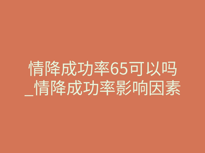 情降成功率65可以吗_情降成功率影响因素