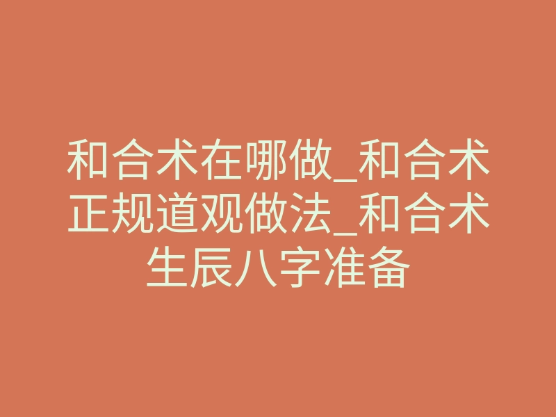 和合术在哪做_和合术正规道观做法_和合术生辰八字准备