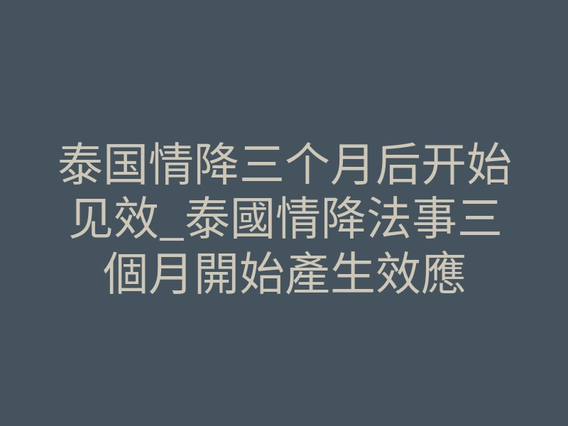 泰国情降三个月后开始见效_泰國情降法事三個月開始產生效應