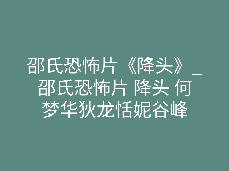 邵氏恐怖片《降头》_邵氏恐怖片 降头 何梦华狄龙恬妮谷峰