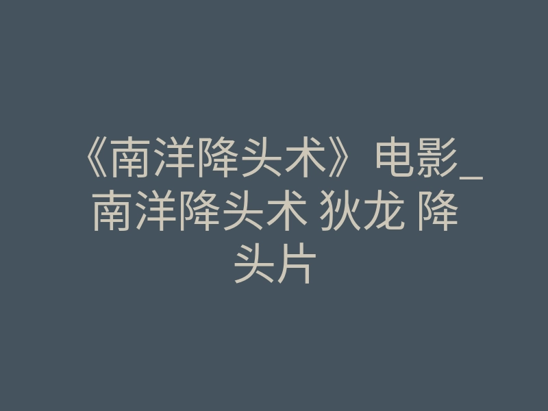 《南洋降头术》电影_南洋降头术 狄龙 降头片