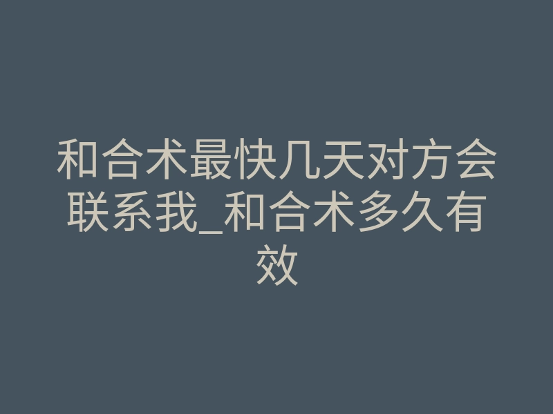 和合术最快几天对方会联系我_和合术多久有效