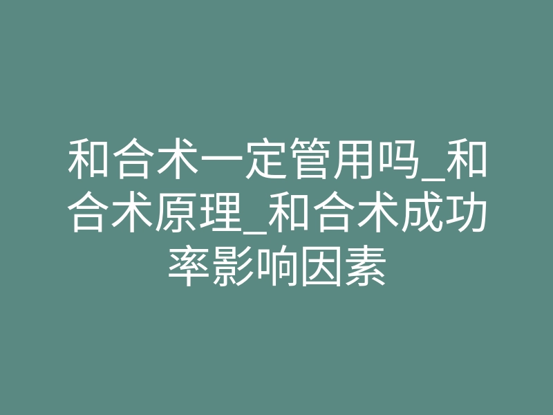 和合术一定管用吗_和合术原理_和合术成功率影响因素