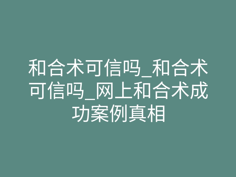 和合术可信吗_和合术可信吗_网上和合术成功案例真相