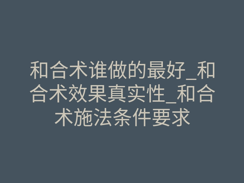 和合术谁做的最好_和合术效果真实性_和合术施法条件要求