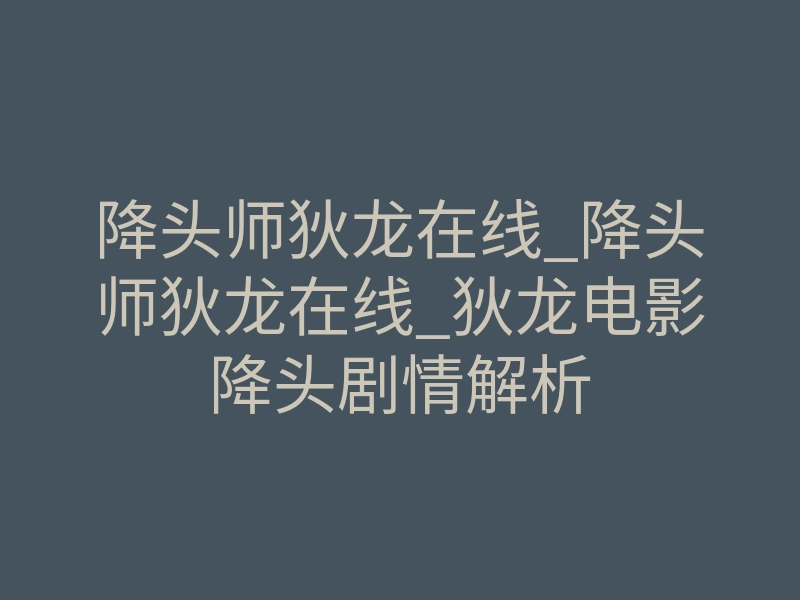 降头师狄龙在线_降头师狄龙在线_狄龙电影降头剧情解析