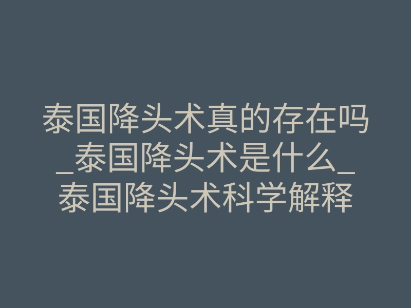 泰国降头术真的存在吗_泰国降头术是什么_泰国降头术科学解释