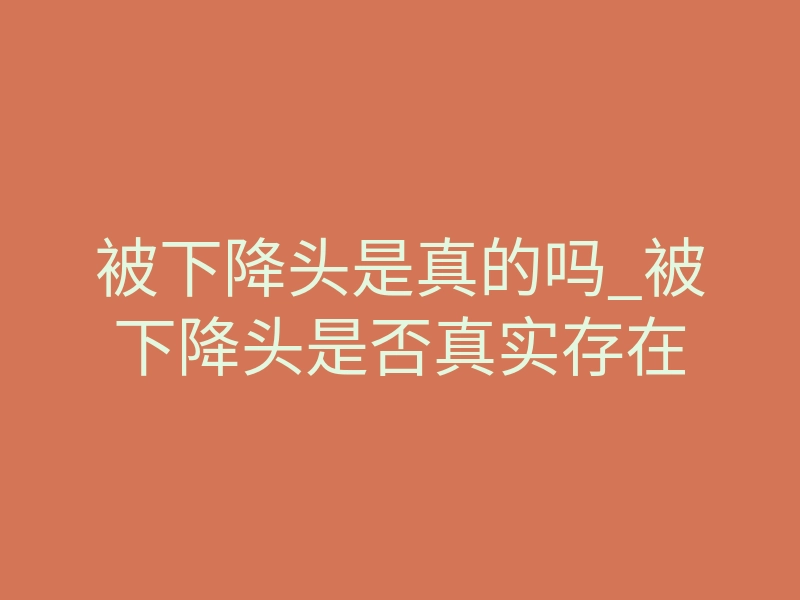 被下降头是真的吗_被下降头是否真实存在