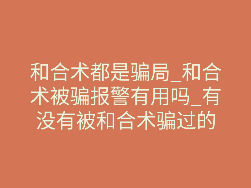 和合术都是骗局_和合术被骗报警有用吗_有没有被和合术骗过的