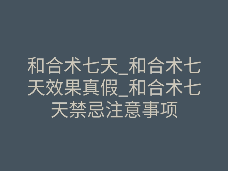 和合术七天_和合术七天效果真假_和合术七天禁忌注意事项