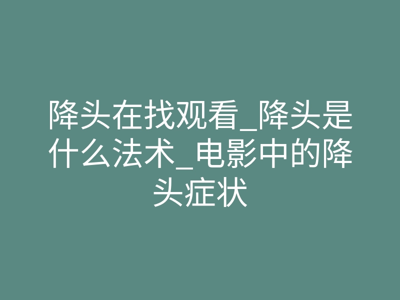 降头在找观看_降头是什么法术_电影中的降头症状
