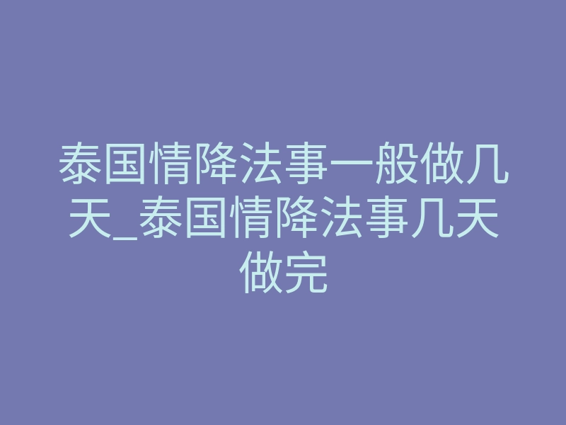 泰国情降法事一般做几天_泰国情降法事几天做完