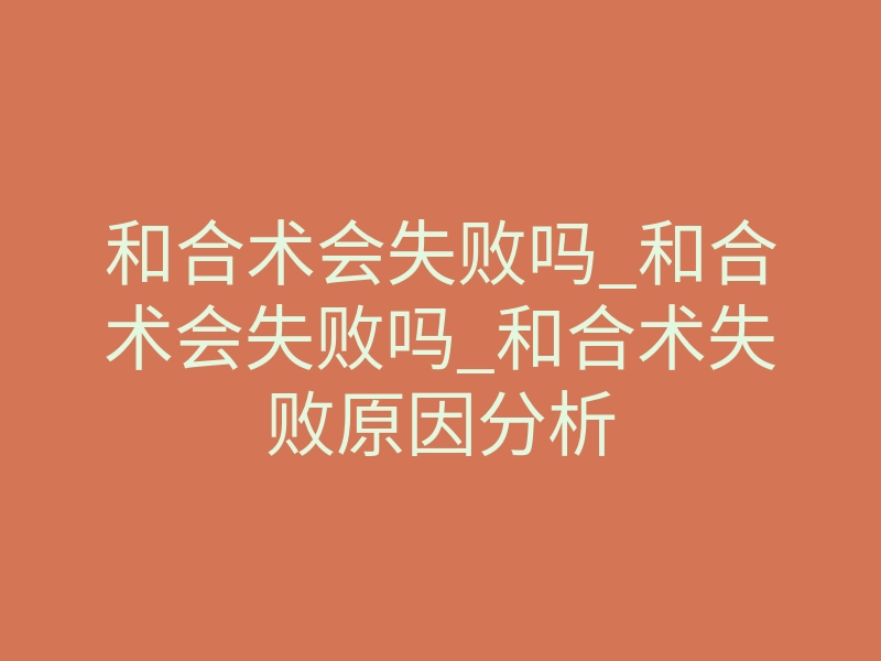 和合术会失败吗_和合术会失败吗_和合术失败原因分析