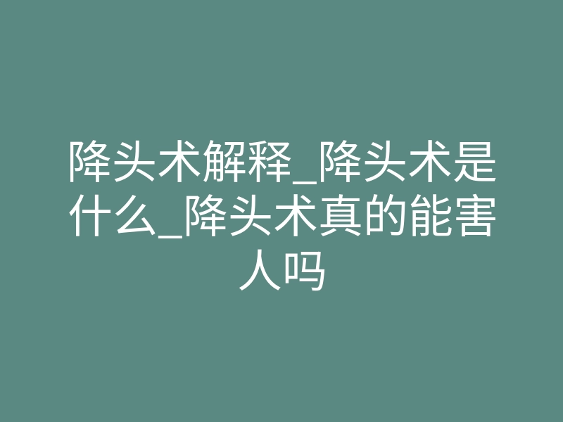 降头术解释_降头术是什么_降头术真的能害人吗