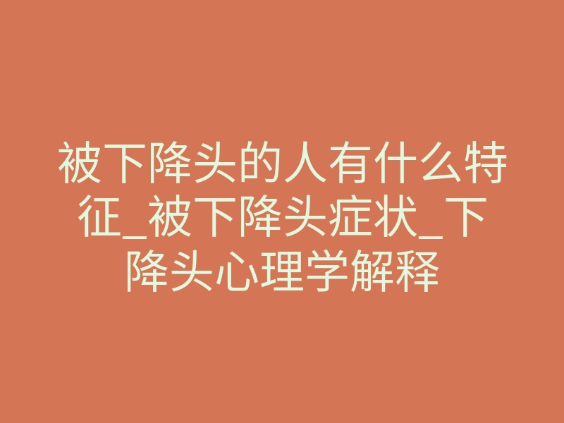 被下降头的人有什么特征_被下降头症状_下降头心理学解释