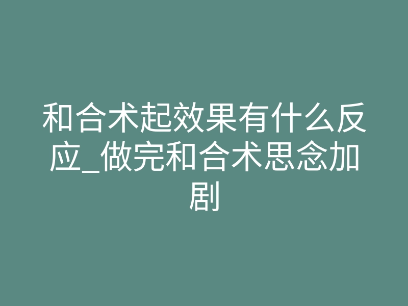 和合术起效果有什么反应_做完和合术思念加剧