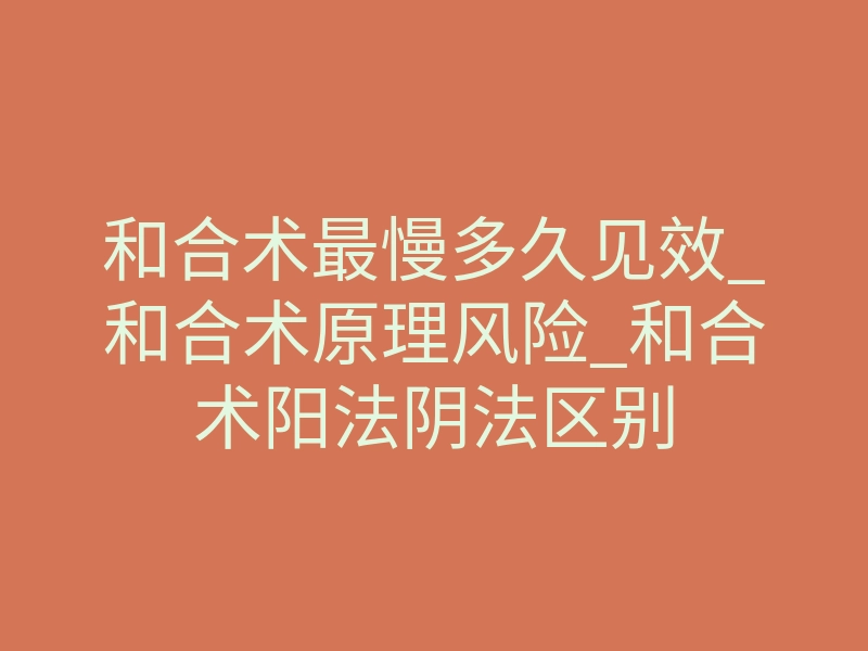 和合术最慢多久见效_和合术原理风险_和合术阳法阴法区别