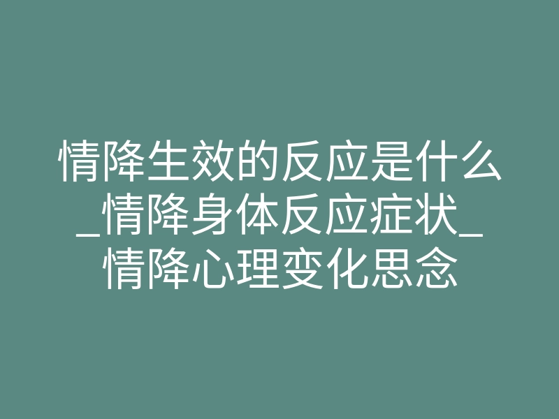 情降生效的反应是什么_情降身体反应症状_情降心理变化思念