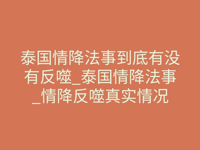 泰国情降法事到底有没有反噬_泰国情降法事_情降反噬真实情况