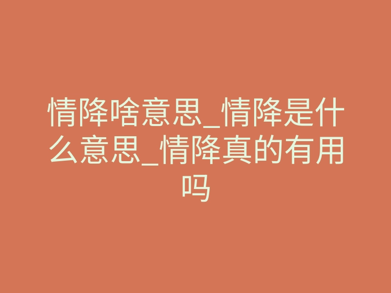 情降啥意思_情降是什么意思_情降真的有用吗