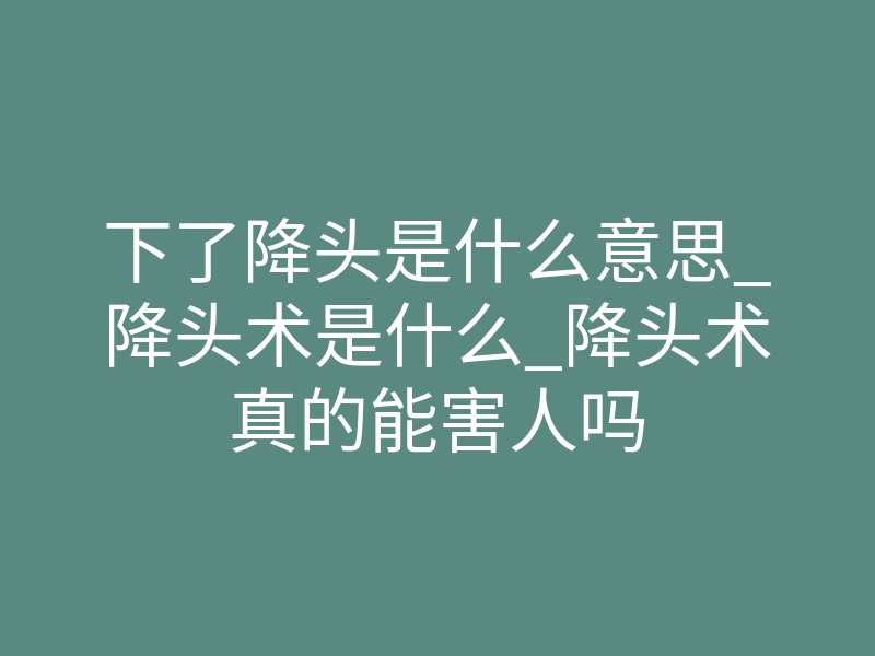 下了降头是什么意思_降头术是什么_降头术真的能害人吗