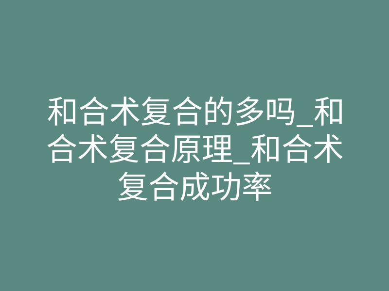 和合术复合的多吗_和合术复合原理_和合术复合成功率